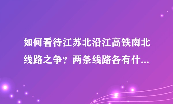 如何看待江苏北沿江高铁南北线路之争?两条线路各有什么利弊?