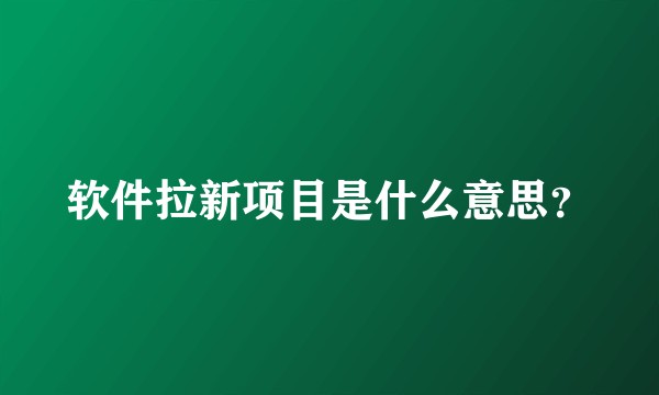 软件拉新项目是什么意思？