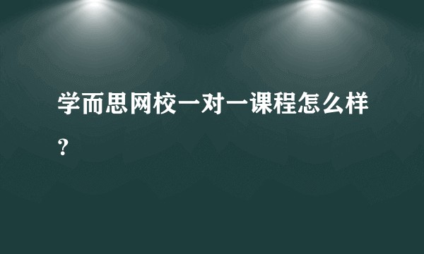 学而思网校一对一课程怎么样？