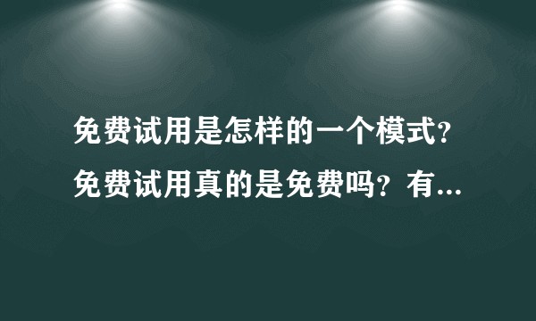 免费试用是怎样的一个模式？免费试用真的是免费吗？有什么好的推荐？