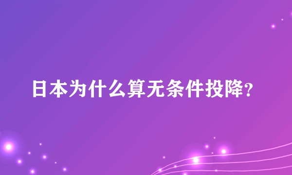 日本为什么算无条件投降？