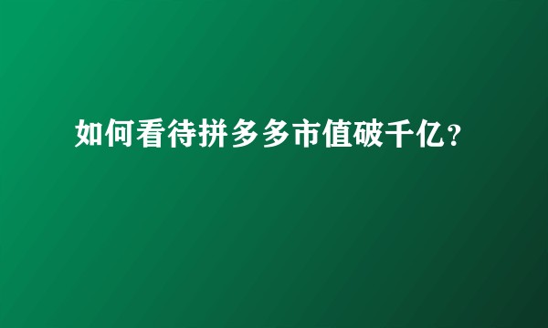如何看待拼多多市值破千亿？