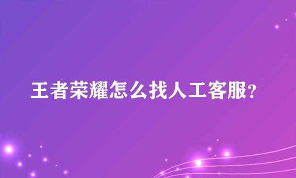 王者荣耀怎么找人工客服？