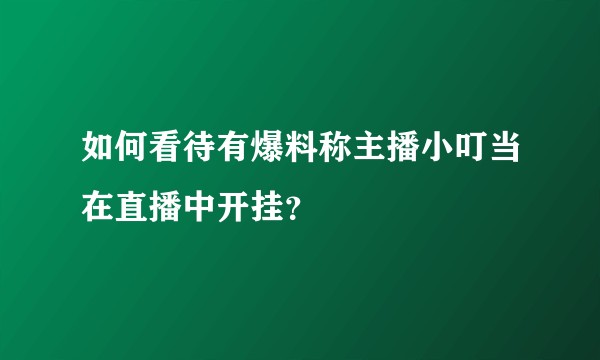 如何看待有爆料称主播小叮当在直播中开挂？
