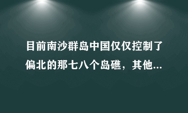 目前南沙群岛中国仅仅控制了偏北的那七八个岛礁,其他如南部一个都没有吗?网上说最近控制了琼台礁是否属实?