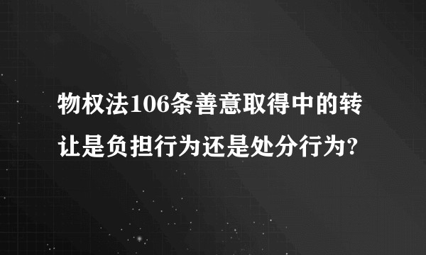 物权法106条善意取得中的转让是负担行为还是处分行为?
