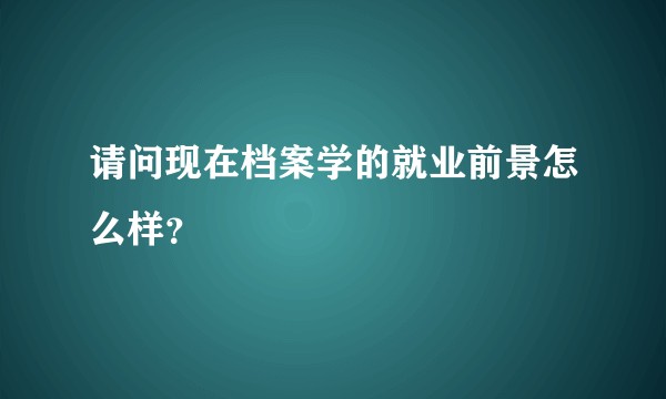 请问现在档案学的就业前景怎么样？