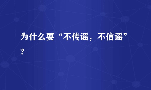 为什么要“不传谣，不信谣”?