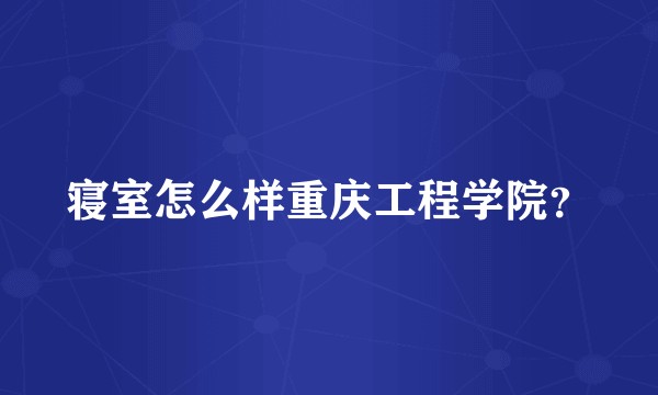 寝室怎么样重庆工程学院？