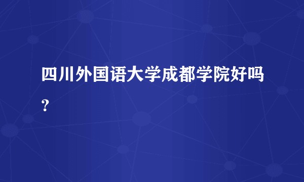 四川外国语大学成都学院好吗？