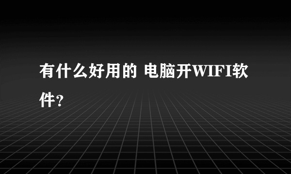 有什么好用的 电脑开WIFI软件？