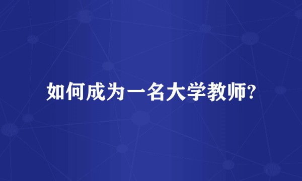 如何成为一名大学教师?