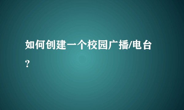 如何创建一个校园广播/电台？