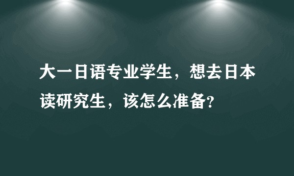 大一日语专业学生,想去日本读研究生,该怎么准备?