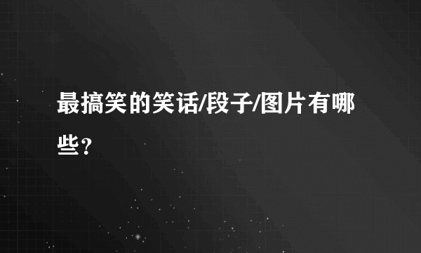 最搞笑的笑话/段子/图片有哪些？
