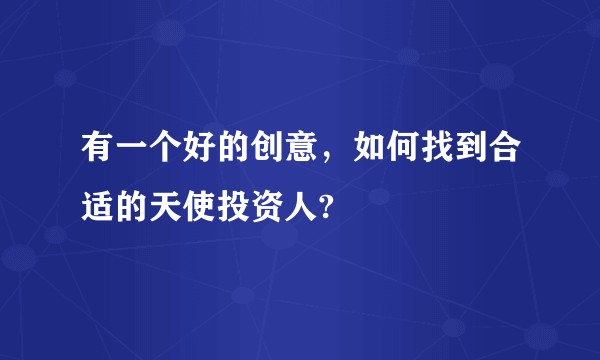 有一个好的创意，如何找到合适的天使投资人?