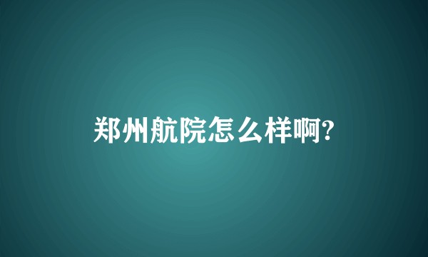 郑州航院怎么样啊?