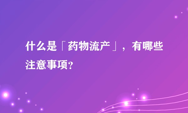什么是「药物流产」，有哪些注意事项？