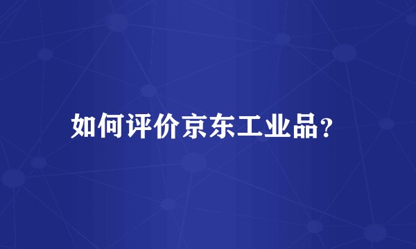 如何评价京东工业品？