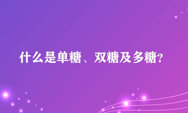 什么是单糖、双糖及多糖？