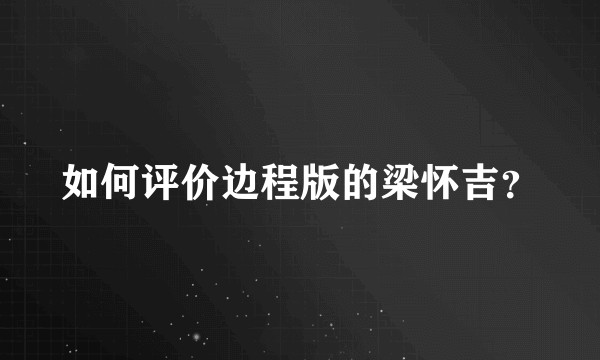 如何评价边程版的梁怀吉？