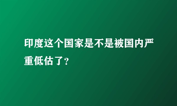 印度这个国家是不是被国内严重低估了？