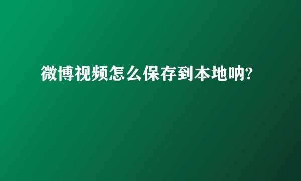 微博视频怎么保存到本地呐?