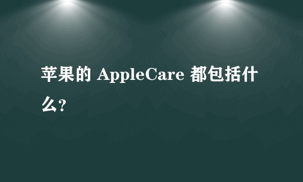 苹果的 AppleCare 都包括什么？