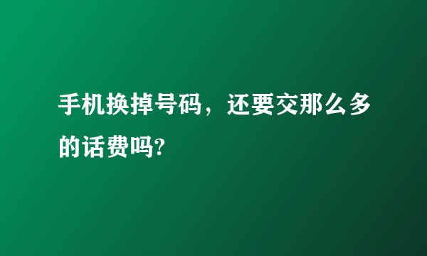 手机换掉号码，还要交那么多的话费吗?