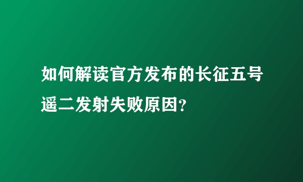 如何解读官方发布的长征五号遥二发射失败原因？