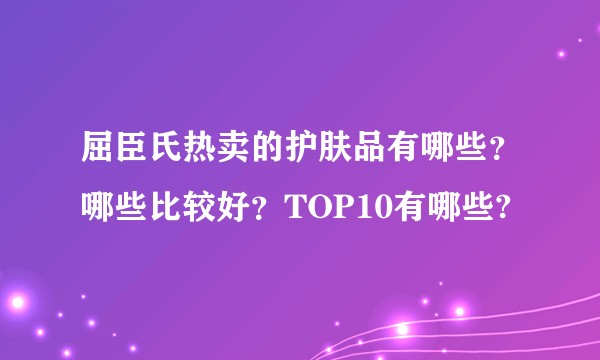 屈臣氏热卖的护肤品有哪些？哪些比较好？TOP10有哪些?