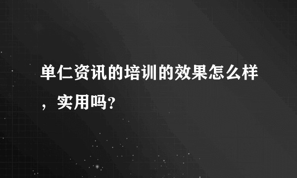 单仁资讯的培训的效果怎么样,实用吗?