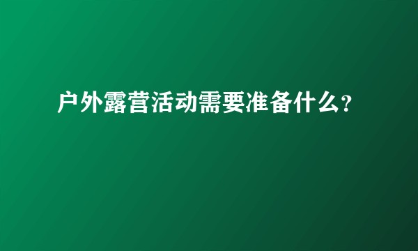 户外露营活动需要准备什么？