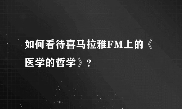 如何看待喜马拉雅FM上的《医学的哲学》?