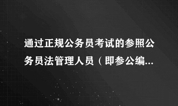 通过正规公务员考试的参照公务员法管理人员（即参公编制），与公务员有何不同？