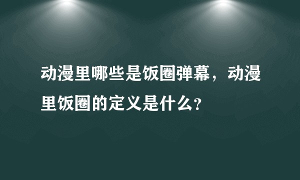 动漫里哪些是饭圈弹幕，动漫里饭圈的定义是什么？