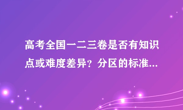 高考全国一二三卷是否有知识点或难度差异？分区的标准是什么？