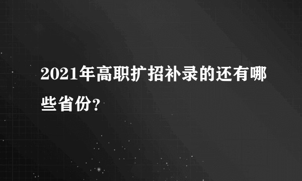 2021年高职扩招补录的还有哪些省份？