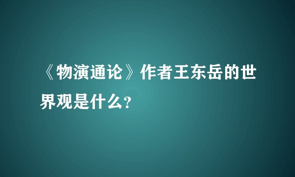 《物演通论》作者王东岳的世界观是什么？