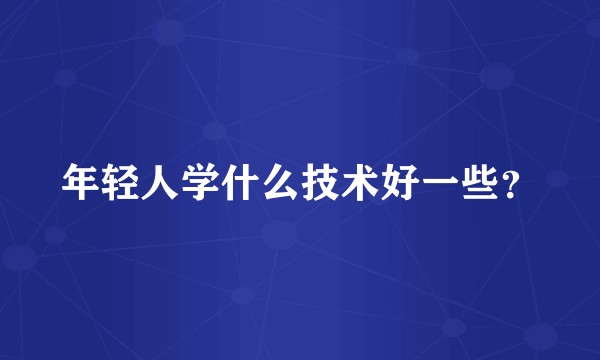 年轻人学什么技术好一些？