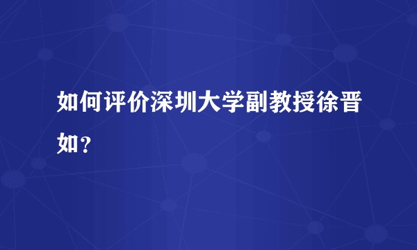 如何评价深圳大学副教授徐晋如？