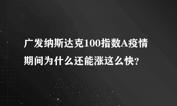 广发纳斯达克100指数A疫情期间为什么还能涨这么快？