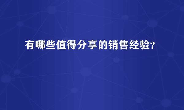 有哪些值得分享的销售经验？