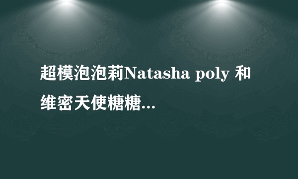 超模泡泡莉Natasha poly 和维密天使糖糖相比，在模特界哪个地位更高一些？