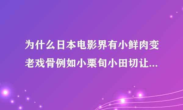 为什么日本电影界有小鲜肉变老戏骨例如小栗旬小田切让，而中国一个都没有？