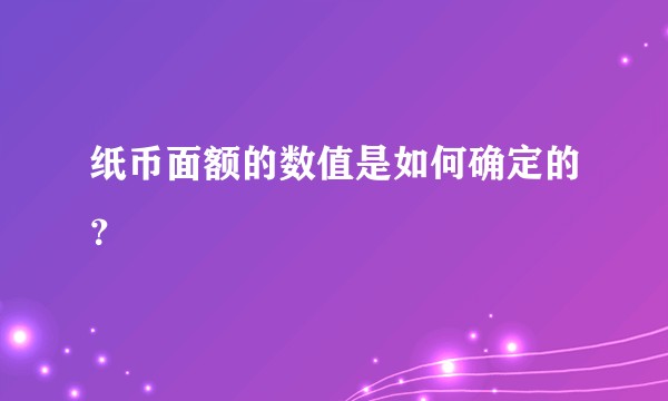 纸币面额的数值是如何确定的？