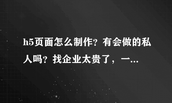 h5页面怎么制作？有会做的私人吗？找企业太贵了，一个最少3000多？