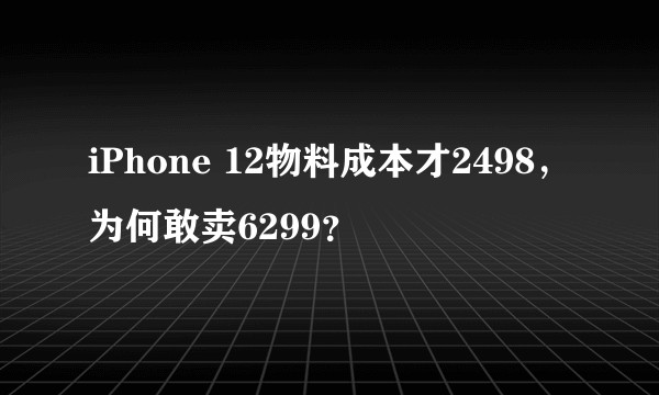 iPhone 12物料成本才2498，为何敢卖6299？