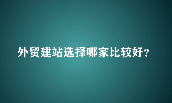 外贸建站选择哪家比较好?