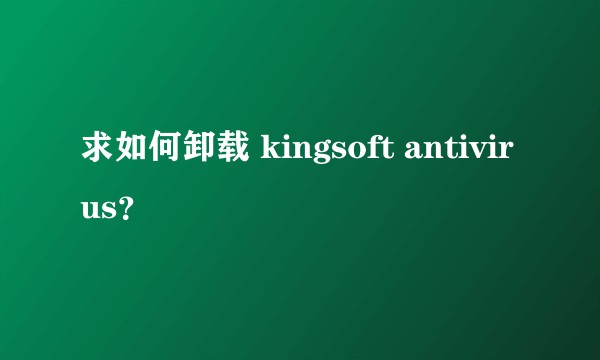 求如何卸载 kingsoft antivirus？